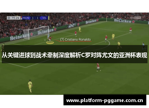 从关键进球到战术牵制深度解析C罗对阵尤文的亚洲杯表现 从关键进球到战术牵制深度解析C罗对阵尤文的亚洲杯表现