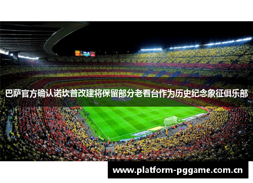 巴萨官方确认诺坎普改建将保留部分老看台作为历史纪念象征俱乐部 巴萨官方确认诺坎普改建将保留部分老看台作为历史纪念象征俱乐部